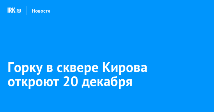 Горку в сквере Кирова откроют 20 декабря