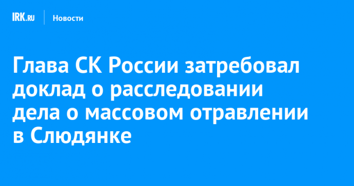 Глава СК России затребовал доклад о расследовании дела о массовом отравлении в Слюдянке