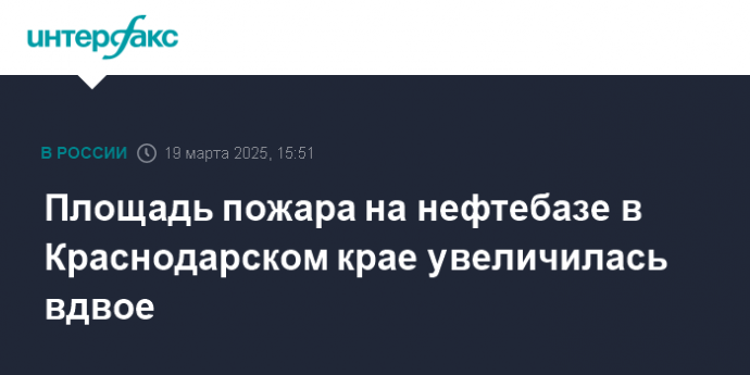 Площадь пожара на нефтебазе в Краснодарском крае увеличилась вдвое