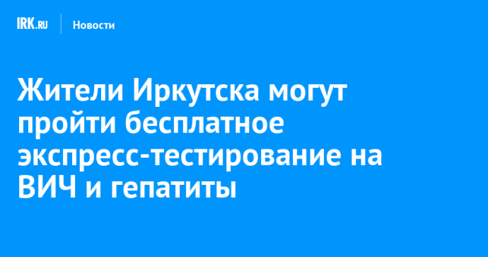 Жители Иркутска могут пройти бесплатное экспресс-тестирование на ВИЧ и гепатиты Жители Иркутска могут пройти бесплатное экспресс-тестирование на ВИЧ и гепатиты