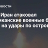 СМИ: Иран атаковал американские военные базы в ответ на удары по островам