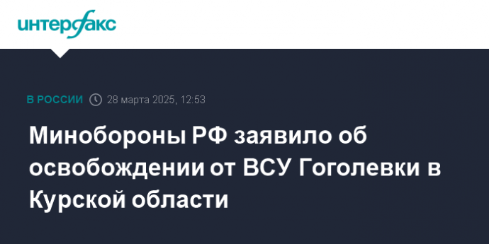 Минобороны РФ заявило об освобождении от ВСУ Гоголевки в Курской области