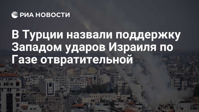 В Турции назвали поддержку Западом ударов Израиля по Газе отвратительной