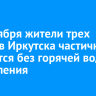 15 октября жители трех округов Иркутска частично останутся без горячей воды и отопления