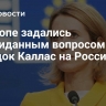 В Европе задались неожиданным вопросом после нападок Каллас на Россию
