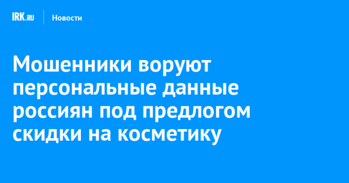 Мошенники воруют персональные данные россиян под предлогом скидки на косметику