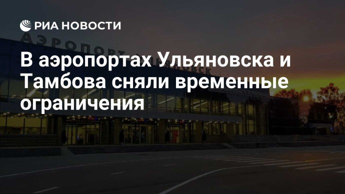 В аэропортах Ульяновска и Тамбова сняли временные ограничения В аэропортах Ульяновска и Тамбова сняли временные ограничения