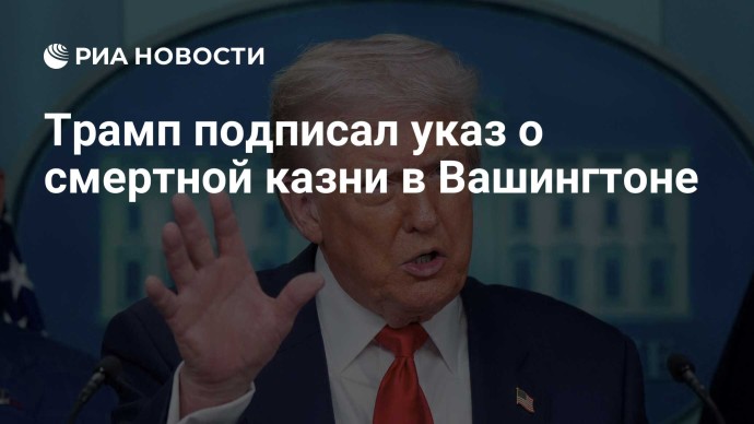 Трамп подписал указ о смертной казни в Вашингтоне