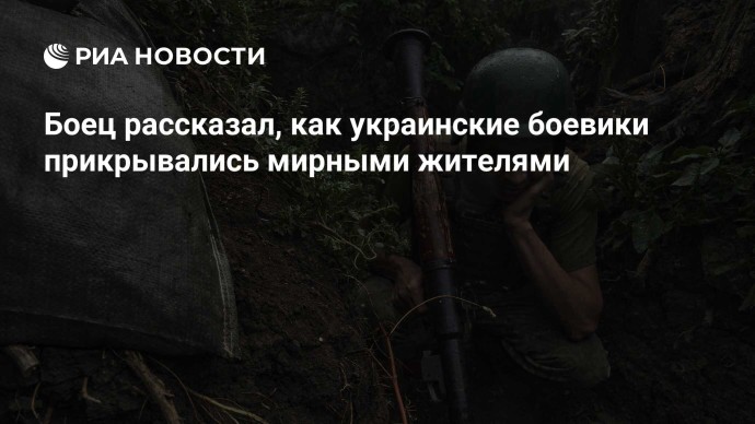 Боец рассказал, как украинские боевики прикрывались мирными жителями