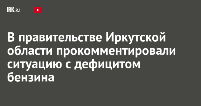 В правительстве Иркутской области прокомментировали ситуацию с дефицитом бензина