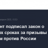 Президент подписал закон о реальных сроках за призывы к санкциям против России