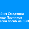 Рядовой из Слюдянки Александр Парников героически погиб на СВО