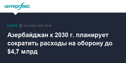 Азербайджан к 2030 г. планирует сократить расходы на оборону до $4,7 млрд