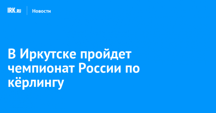 В Иркутске пройдет чемпионат России по кёрлингу
