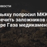 Нетаньяху попросил МККК обеспечить заложников в секторе Газа медикаментами