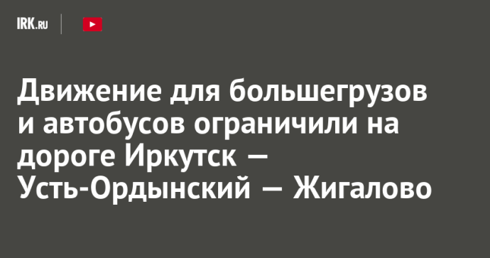 Движение для большегрузов и автобусов ограничили на дороге Иркутск — Усть-Ордынский — Жигалово Движение для большегрузов и автобусов ограничили на дороге Иркутск — Усть-Ордынский — Жигалово