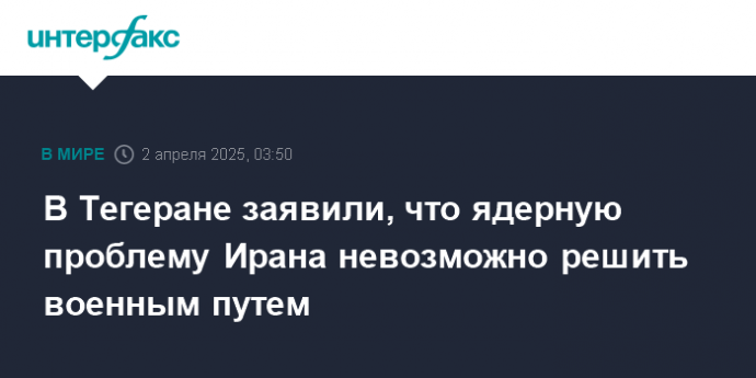 В Тегеране заявили, что ядерную проблему Ирана невозможно решить военным путем