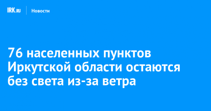 76 населенных пунктов Иркутской области остаются без света из-за ветра