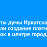 Депутаты думы Иркутска обсудили создание платных парковок в центре города