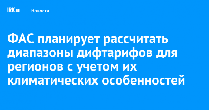 ФАС планирует рассчитать диапазоны дифтарифов для регионов с учетом их климатических особенностей