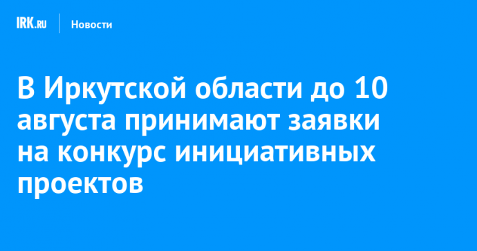 В Иркутской области до 10 августа принимают заявки на конкурс инициативных проектов