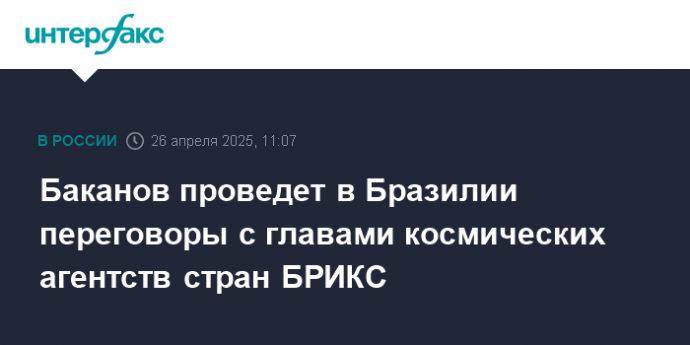 Баканов проведет в Бразилии переговоры с главами космических агентств стран БРИКС