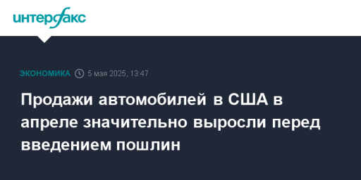 Продажи автомобилей в США в апреле значительно выросли перед введением пошлин