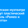 В Иркутском музтеатре создадут пластический спектакль «Ромео и Джульетта»
