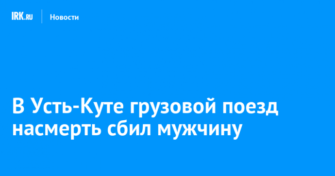 В Усть-Куте грузовой поезд насмерть сбил мужчину