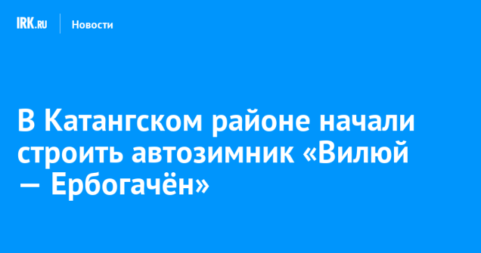 В Катангском районе начали строить автозимник «Вилюй — Ербогачён»