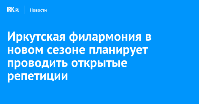 Иркутская филармония в новом сезоне планирует проводить открытые репетиции