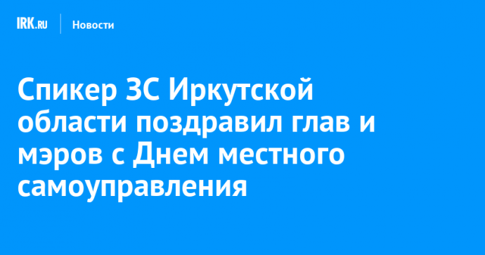 Спикер ЗС Иркутской области поздравил глав и мэров с Днем местного самоуправления