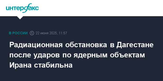 Радиационная обстановка в Дагестане после ударов по ядерным объектам Ирана стабильна