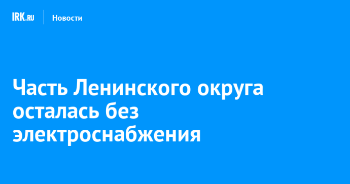 Часть Ленинского округа осталась без электроснабжения Часть Ленинского округа осталась без электроснабжения
