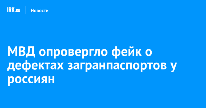 МВД опровергло фейк о дефектах загранпаспортов у россиян