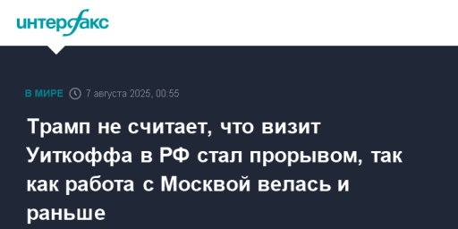 Трамп не считает, что визит Уиткоффа в РФ стал прорывом, так как работа с Москвой велась и раньше