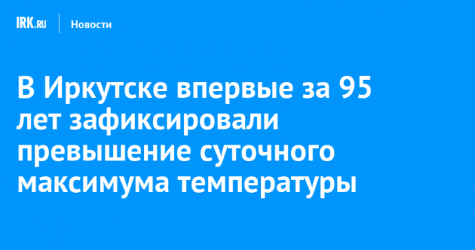 В Иркутске впервые за 95 лет зафиксировали превышение суточного максимума температуры