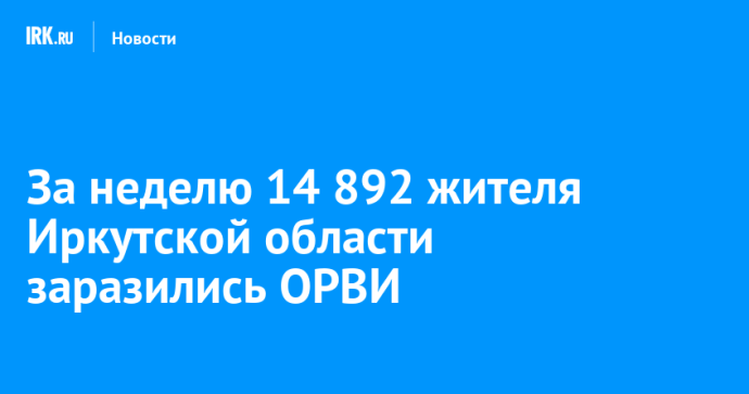 За неделю 14 892 жителя Иркутской области заразились ОРВИ За неделю 14 892 жителя Иркутской области заразились ОРВИ