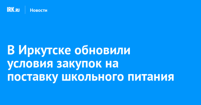 В Иркутске обновили условия закупок на поставку школьного питания В Иркутске обновили условия закупок на поставку школьного питания