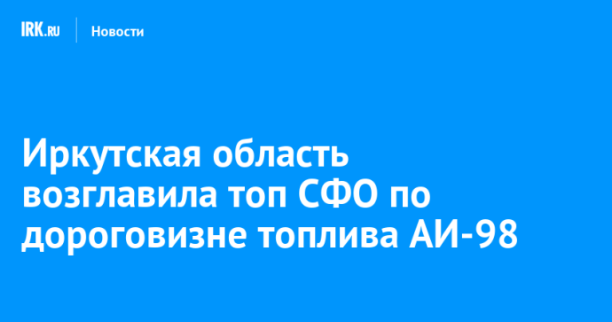Иркутская область возглавила топ регионов СФО по дороговизне бензина АИ-98 Иркутская область возглавила топ регионов СФО по дороговизне бензина АИ-98