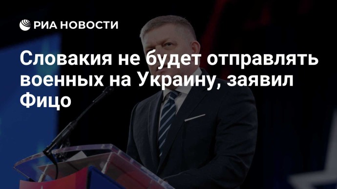 Словакия не будет отправлять военных на Украину, заявил Фицо