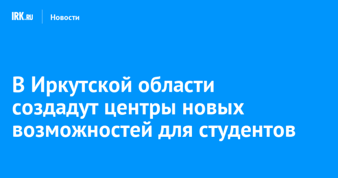 В Иркутской области создадут центры новых возможностей для студентов