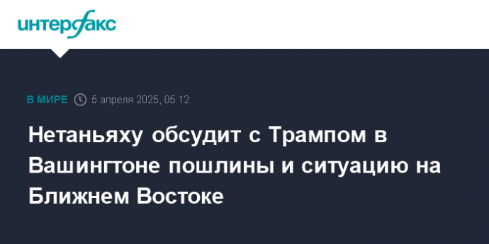 Нетаньяху обсудит с Трампом в Вашингтоне пошлины и ситуацию на Ближнем Востоке