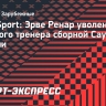 RMC Sport: Ренар уволен с поста главного тренера сборной Саудовской Аравии