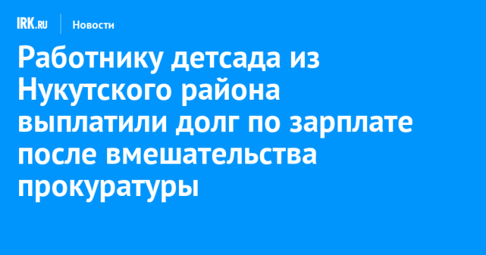 Работнику детсада из Нукутского района выплатили долг по зарплате после вмешательства прокуратуры