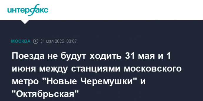 Поезда не будут ходить 31 мая и 1 июня между станциями московского метро "Новые Черемушки" и "Октябрьская"