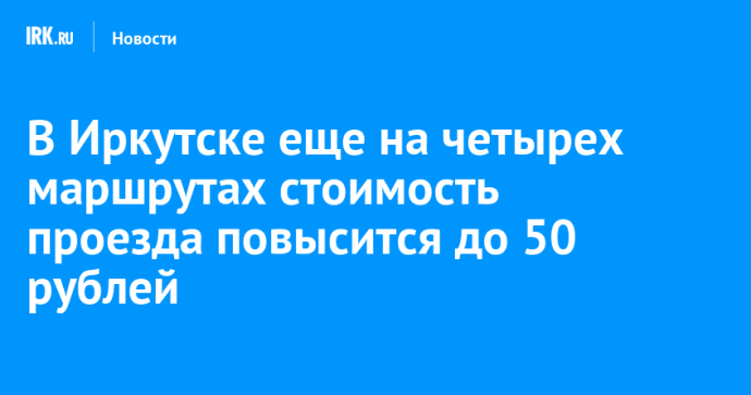 В Иркутске еще на четырех маршрутах стоимость проезда повысится до 50 рублей