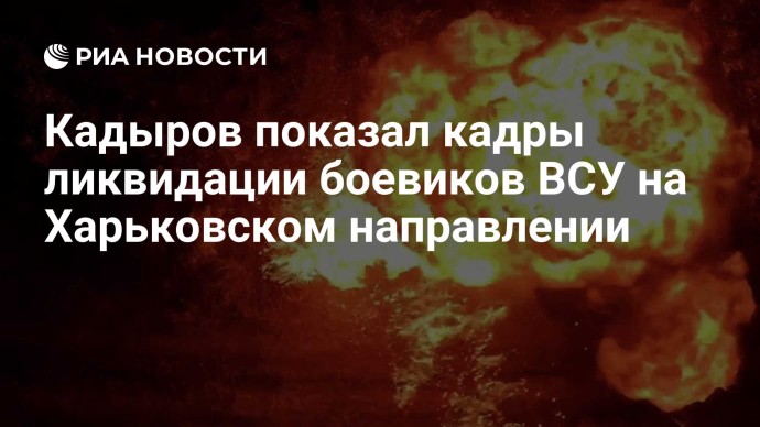 Кадыров показал кадры ликвидации боевиков ВСУ на Харьковском направлении Кадыров показал кадры ликвидации боевиков ВСУ на Харьковском направлении