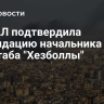 ЦАХАЛ подтвердила ликвидацию начальника генштаба "Хезболлы"