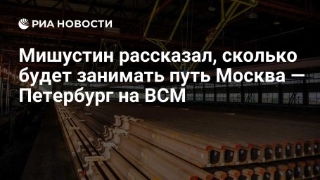 Мишустин рассказал, сколько будет занимать путь Москва — Петербург на ВСМ